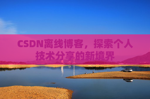 CSDN离线博客，探索个人技术分享的新境界